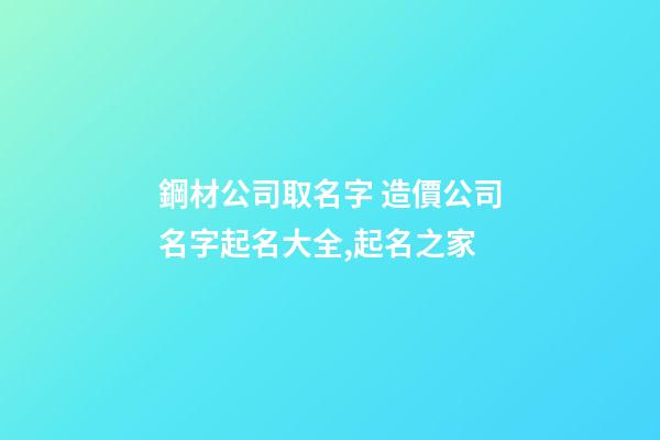 鋼材公司取名字 造價公司名字起名大全,起名之家
